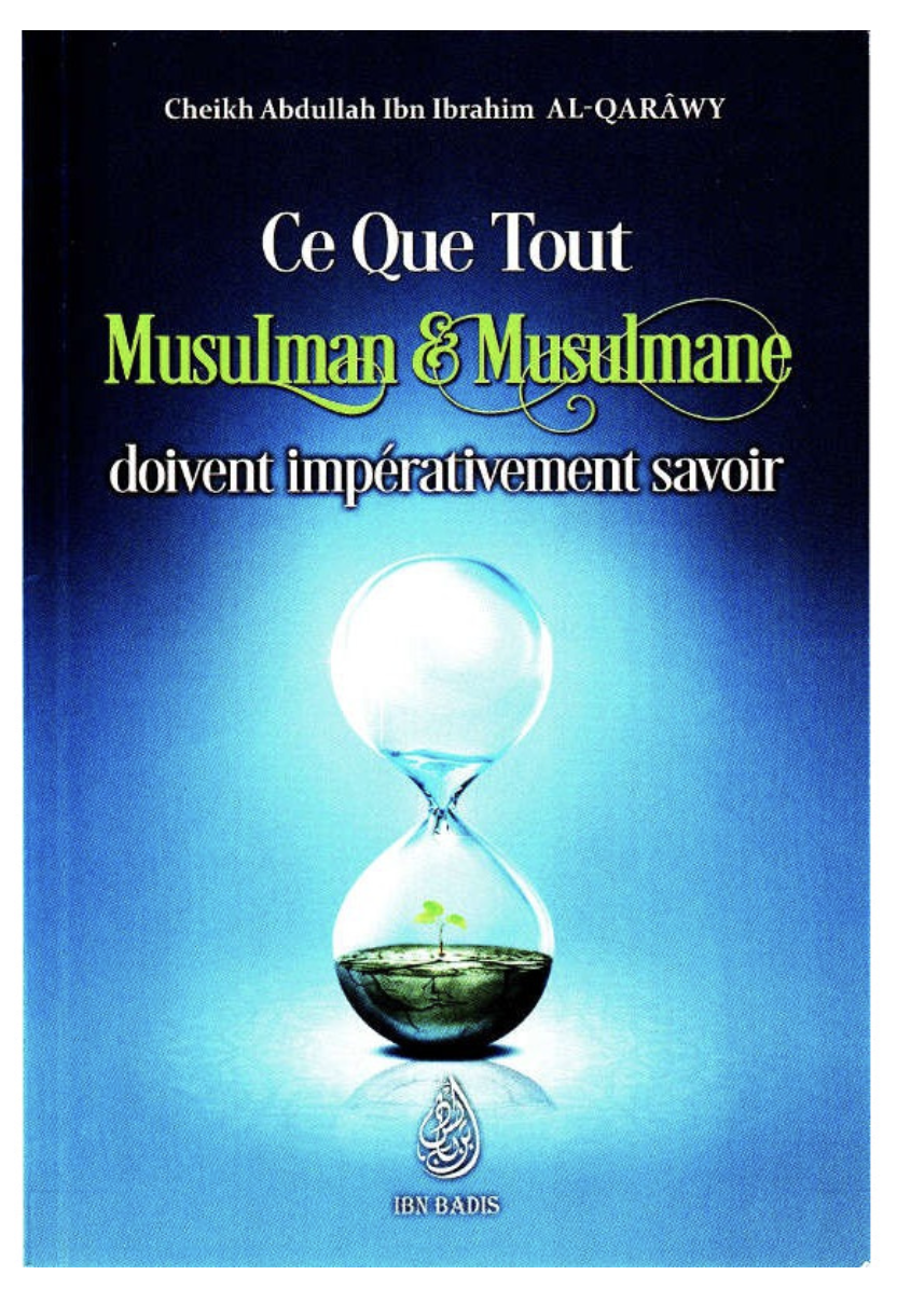 Ce Que Tout Musulman & Musulmane Doivent Impérativement Savoir, De Abdullah Ibn Ibrahim Al-Qarâwy - Edition IBN BADIS