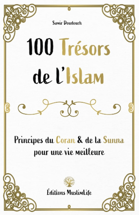 100 Trésors de l'Islam - Principes du Coran et de la Sunna pour une vie meilleure de Samir Doudouch - Édition MuslimLife
