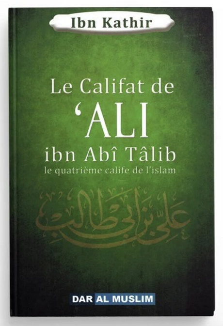 Le califat de Ali Ibn Abî Tâlib le quatrième calife de l'islam de Ibn Kathir - Éditions Dar Al Muslim