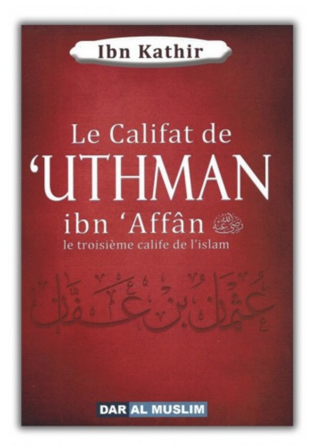 Le califat de 'Uthman ibn 'Affân le troisième calife de l'islam, de Ibn Kathir - Éditions Dar Al Muslim